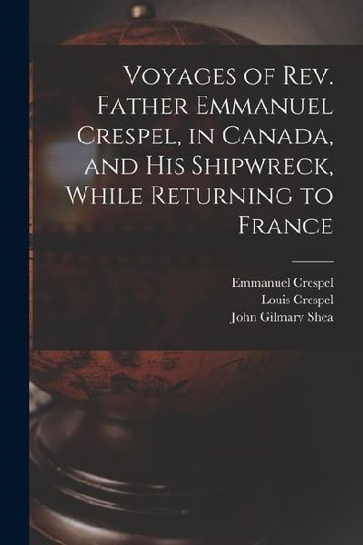 Voyages of Rev. Father Emmanuel Crespel, in Canada, and His Shipwreck, While Returning to France [microform]
