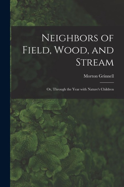 Neighbors of Field, Wood, and Stream: or, Through the Year With Natures Children