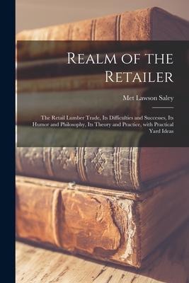 Realm of the Retailer [microform]; the Retail Lumber Trade, Its Difficulties and Successes, Its Humor and Philosophy, Its Theory and Practice, With Pr