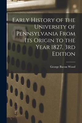 Early History of the University of Pennsylvania From Its Origin to the Year 1827, 3rd Edition