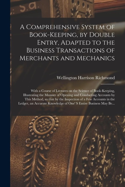 A Comprehensive System of Book-keeping, by Double Entry, Adapted to the Business Transactions of Merchants and Mechanics [microform]: With a Course of