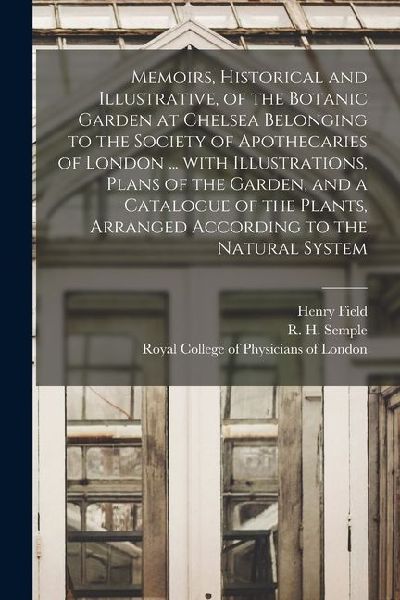 Memoirs, Historical and Illustrative, of the Botanic Garden at Chelsea Belonging to the Society of Apothecaries of London ... With Illustrations, Plan