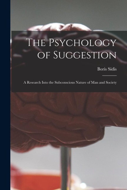 The Psychology of Suggestion: a Research Into the Subconscious Nature of Man and Society