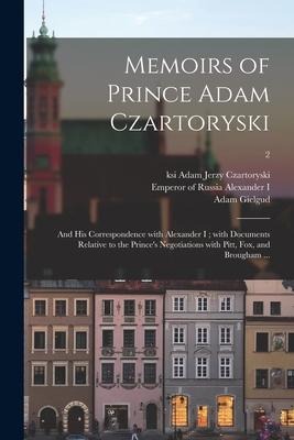 Memoirs of Prince Adam Czartoryski: and His Correspondence With Alexander I; With Documents Relative to the Princes Negotiations With Pitt, Fox, and