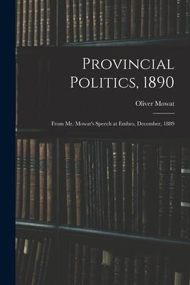 Provincial Politics, 1890 [microform]: From Mr. Mowats Speech at Embro, December, 1889