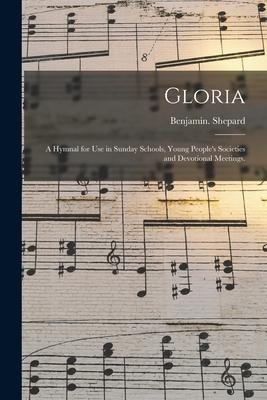 Gloria: a Hymnal for Use in Sunday Schools, Young Peoples Societies and Devotional Meetings.
