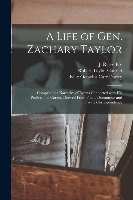 A Life of Gen. Zachary Taylor: Comprising a Narrative of Events Connected With His Professional Career, Derived From Public Documents and Private Cor