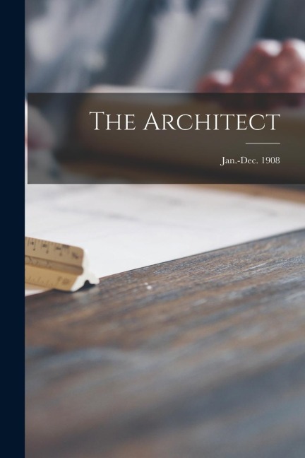 The Architect; Jan.-Dec. 1908