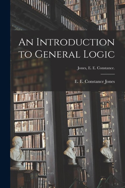 An Introduction to General Logic [microform]; Jones, E. E. Constance.