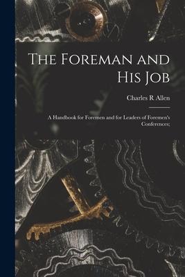 The Foreman and His Job [microform]; a Handbook for Foremen and for Leaders of Foremens Conferences;