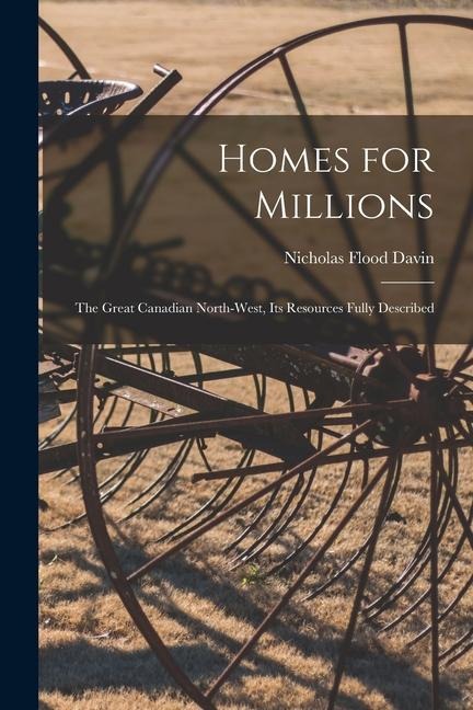 Homes for Millions [microform]: the Great Canadian North-West, Its Resources Fully Described
