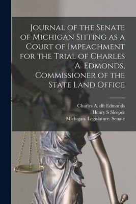 Journal of the Senate of Michigan Sitting as a Court of Impeachment for the Trial of Charles A. Edmonds, Commissioner of the State Land Office
