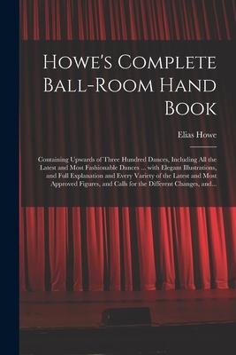 Howe's Complete Ball-room Hand Book: Containing Upwards of Three Hundred Dances, Including All the Latest and Most Fashionable Dances ... With Elegant