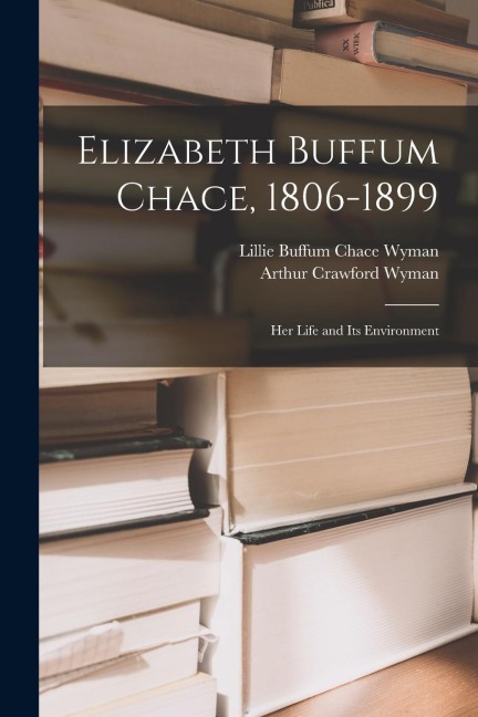 Elizabeth Buffum Chace, 1806-1899: Her Life and Its Environment