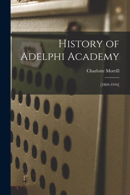 History of Adelphi Academy: [1869-1916]