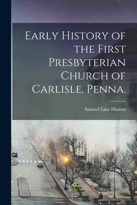 Early History of the First Presbyterian Church of Carlisle, Penna.