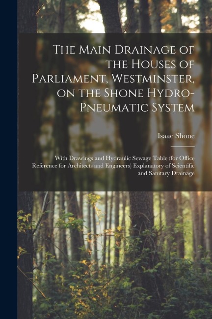 The Main Drainage of the Houses of Parliament, Westminster, on the Shone Hydro-Pneumatic System [electronic Resource]: With Drawings and Hydraulic Sew