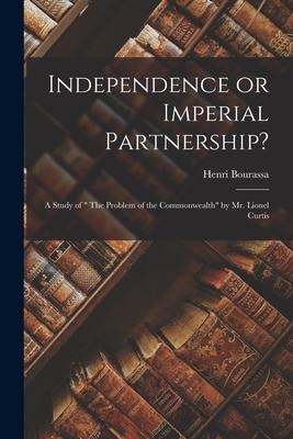 Independence or Imperial Partnership? [microform]: a Study of  The Problem of the Commonwealth by Mr. Lionel Curtis