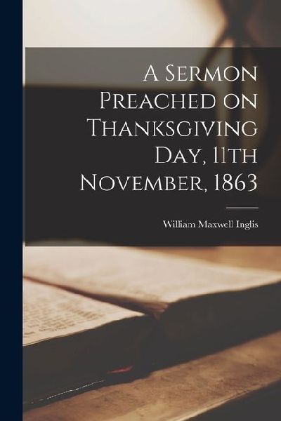 A Sermon Preached on Thanksgiving Day, 11th November, 1863 [microform]