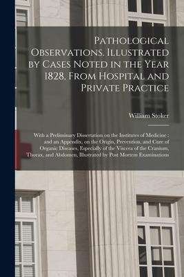 Pathological Observations. Illustrated by Cases Noted in the Year 1828, From Hospital and Private Practice: With a Preliminary Dissertation on the Ins