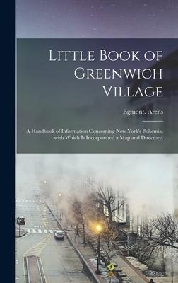 Little Book of Greenwich Village: a Handbook of Information Concerning New Yorks Bohemia, With Which is Incorporated a Map and Directory.