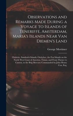 Observations and Remarks Made During a Voyage to Islands of Teneriffe, Amsterdam, Maria's Islands Near Van Diemen's Land; Otaheite, Sandwich Islands;