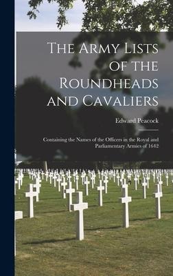 The Army Lists of the Roundheads and Cavaliers: Containing the Names of the Officers in the Royal and Parliamentary Armies of 1642