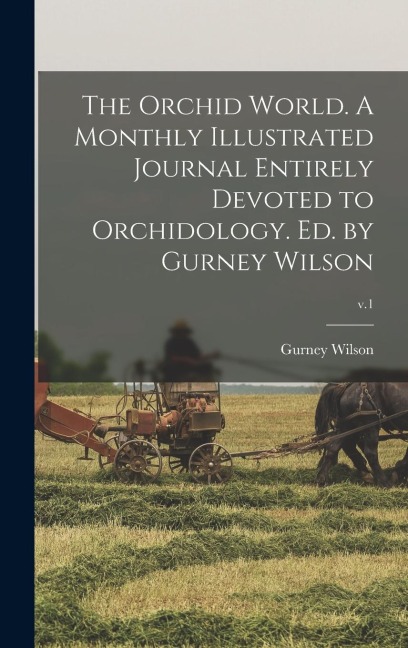 The Orchid World. A Monthly Illustrated Journal Entirely Devoted to Orchidology. Ed. by Gurney Wilson; v.1