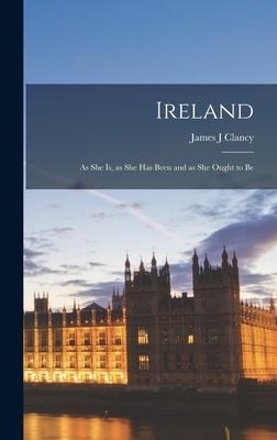 Ireland: as She is, as She Has Been and as She Ought to Be