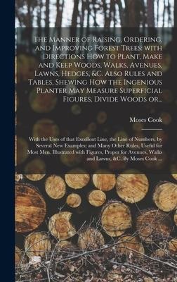 The Manner of Raising, Ordering, and Improving Forest Trees: with Directions How to Plant, Make and Keep Woods, Walks, Avenues, Lawns, Hedges, &c. Also Rules and Tables, Shewing How the Ingenious Planter May Measure Superficial Figures, Divide Woods Or...