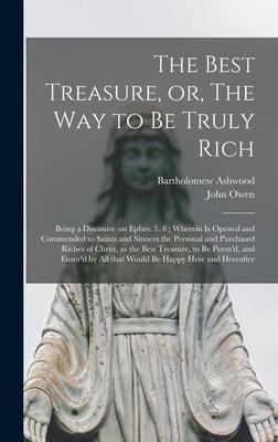 The Best Treasure, or, The Way to Be Truly Rich: Being a Discourse on Ephes. 3. 8; Wherein is Opened and Commended to Saints and Sinners the Personal