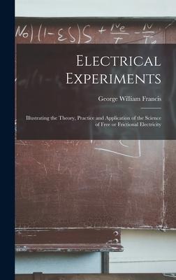 Electrical Experiments; Illustrating the Theory, Practice and Application of the Science of Free or Frictional Electricity
