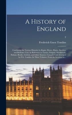 A History of England: Combining the Various Histories by Rapin, Henry, Hume, Smollett, and Belsham: Corr. by Reference to Turner, Lingard, Mackintosh, Hallam, Brodie, Godwin, and Other Sources. Compiled and Arranged by F.G. Tomlins. In Three Volumes, ...;