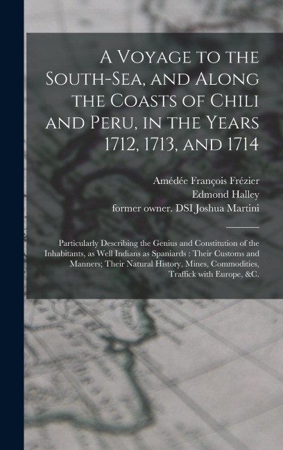 A Voyage to the South-Sea, and Along the Coasts of Chili and Peru, in the Years 1712, 1713, and 1714: Particularly Describing the Genius and Constitut