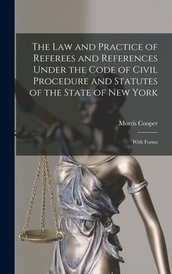 The Law and Practice of Referees and References Under the Code of Civil Procedure and Statutes of the State of New York: With Forms