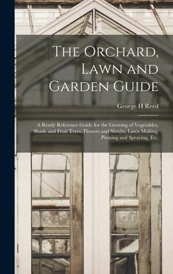 The Orchard, Lawn and Garden Guide: a Ready Reference Guide for the Growing of Vegetables, Shade and Fruit Trees, Flowers and Shrubs, Lawn Making, Pruning and Spraying, Etc.