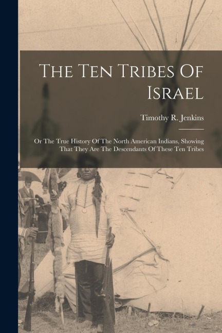 The Ten Tribes Of Israel: Or The True History Of The North American Indians, Showing That They Are The Descendants Of These Ten Tribes