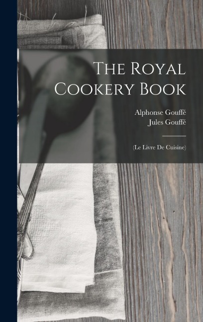 The Royal Cookery Book: (Le Livre De Cuisine)