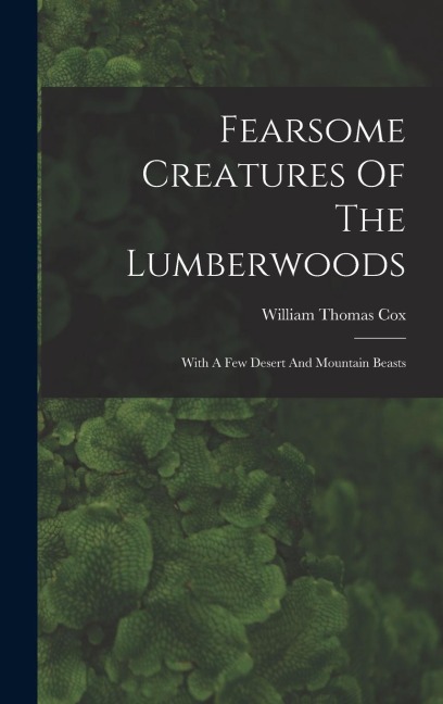 Fearsome Creatures Of The Lumberwoods: With A Few Desert And Mountain Beasts