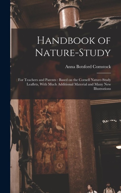 Handbook of Nature-study: For Teachers and Parents: Based on the Cornell Nature-study Leaflets, With Much Additional Material and Many new Illustrations