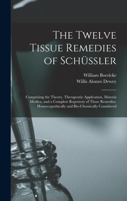 The Twelve Tissue Remedies of Schüssler: Comprising the Theory, Therapeutic Application, Materia Medica, and a Complete Repertory of These Remedies. Homoeopathically and Bio-Chemically Considered