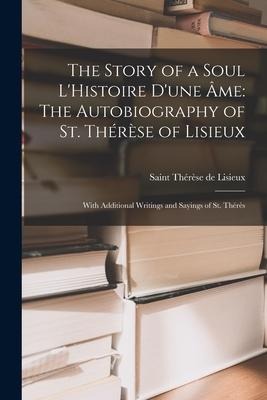 The Story of a Soul LHistoire Dune Âme: The Autobiography of St. Thérèse of Lisieux: With Additional Writings and Sayings of St. Thérès