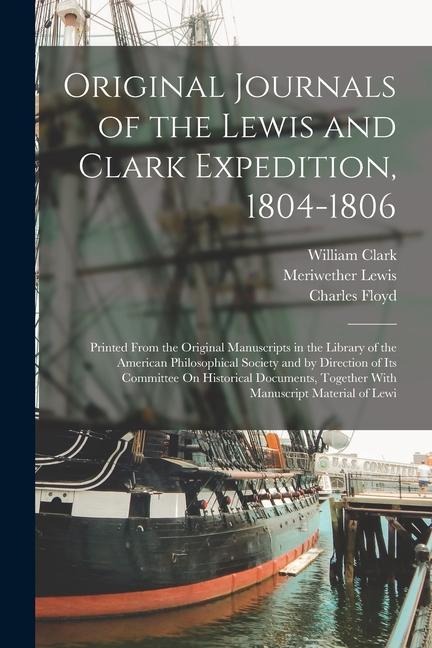 Original Journals of the Lewis and Clark Expedition, 1804-1806: Printed From the Original Manuscripts in the Library of the American Philosophical Soc
