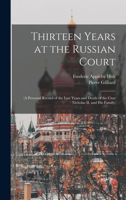 Thirteen Years at the Russian Court: (a Personal Record of the Last Years and Death of the Czar Nicholas II. and his Family)