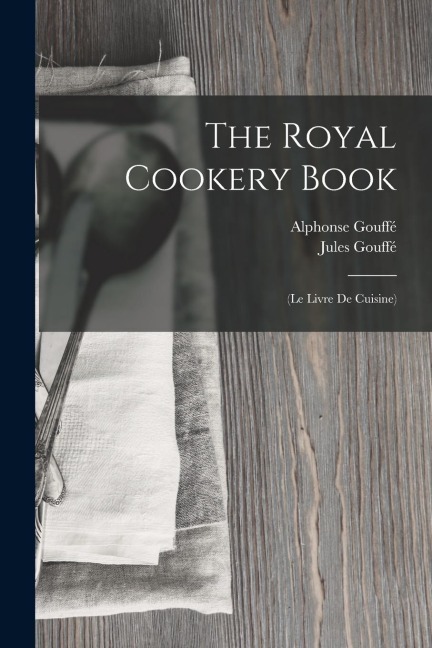 The Royal Cookery Book: (Le Livre De Cuisine)