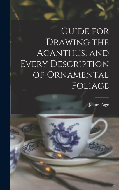 Guide for Drawing the Acanthus, and Every Description of Ornamental Foliage