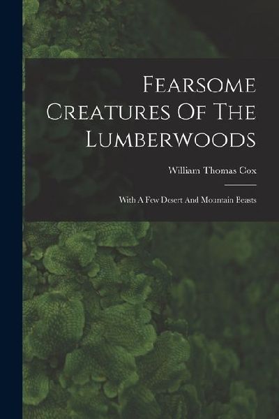 Fearsome Creatures Of The Lumberwoods: With A Few Desert And Mountain Beasts
