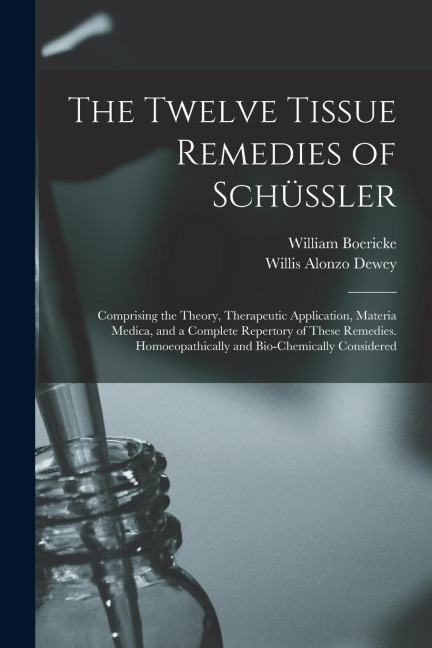 The Twelve Tissue Remedies of Schüssler: Comprising the Theory, Therapeutic Application, Materia Medica, and a Complete Repertory of These Remedies. Homoeopathically and Bio-Chemically Considered