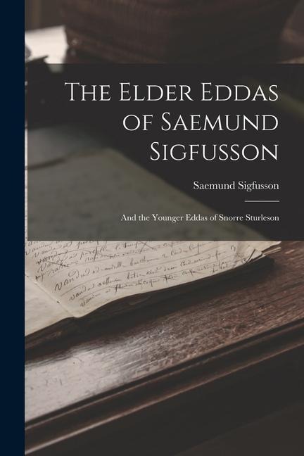 The Elder Eddas of Saemund Sigfusson; and the Younger Eddas of Snorre Sturleson