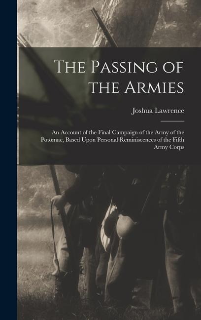 The Passing of the Armies: An Account of the Final Campaign of the Army of the Potomac, Based Upon Personal Reminiscences of the Fifth Army Corps